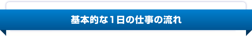 基本的な1日の仕事の流れ